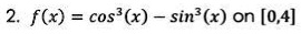 2. f(x) = cos^3(x) - sin^3(x) on [0,4]