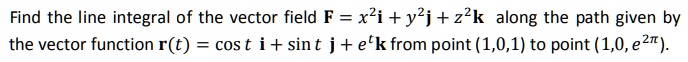 Find the line integral of the vector field F = x^2i + y^2j + z^2k along the path given by the vector function r(t) = cos t i + sin t j + e^tk from point (1,0,1) to point (1,0, e^2?).