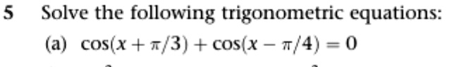 Solve the following trigonometric equations: (a) cos(x + ?/3) + cos(x - ?/4) = 0