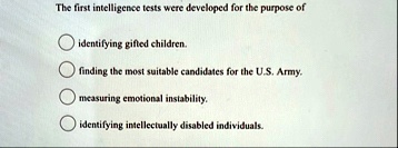 the first intelligence tests were developed for the purpose of identifying gifted children finding the most suitable candidates for the us army measuring emotional instability identifying in 87982