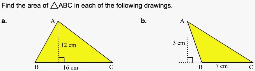 Find the area of ABC in each of the following drawings.
a.
A
12 cm
B
16 cm
C
b.
A
3 cm
B
7 cm
C