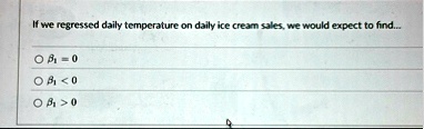 if we regressed daily temperature on daily ice cream sales we would expect to find o beta1 0 o beta1 0 o beta1 0 70857