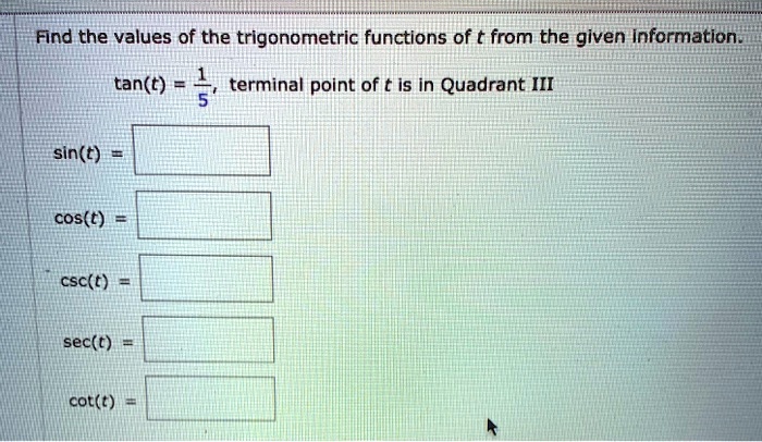Find the values of the trigonometric functions of t from the given information.
tan(t) = 1/5, terminal point of t is in Quadrant III
sin(t) =
cos(t) =
csc(t) =
sec(t) =
cot(t) =