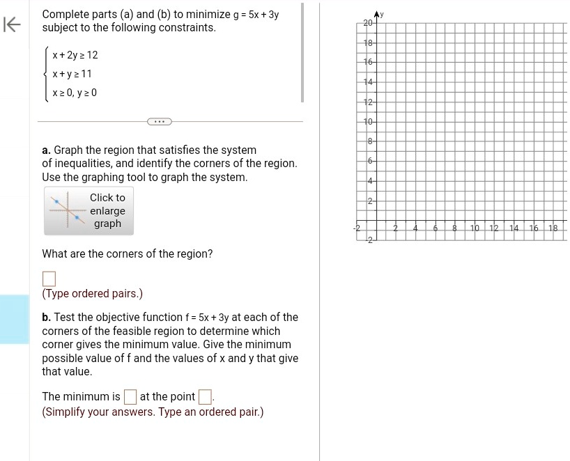 complete parts a and b to minimize g5x3y subject to the following constraints x2y12 xy11 x0 y0 a graph the region that satisfies the system of inequalities and identify the corners of the re 09907