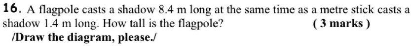 16. A flagpole casts a shadow 8.4 m long at the same time as a metre ...