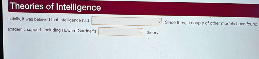 Theories of Intelligence
Initially, it was believed that intelligence had
academic support, including Howard Gardner's
theory. Since then, a couple of other models have found