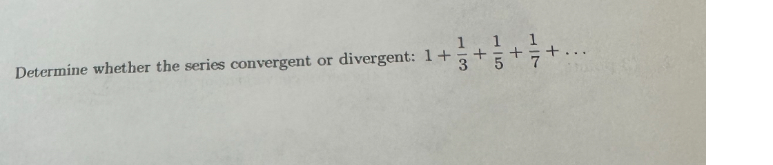 Determine whether the series convergent or divergent: ( 1+frac13+frac15+frac17+ldots )