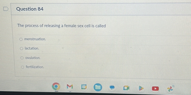 Question 84

The process of releasing a female sex cell is called

menstruation.
lactation.
ovulation.
fertilization.