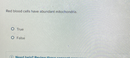 Red blood cells have abundant mitochondria.
True
False