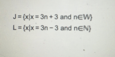 J = x | x = 3n + 3 and n ? W
L = x | x = 3n - 3 and n ? ?