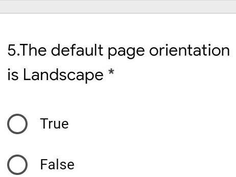 5.The default page orientation
is Landscape * 

? True

? False
