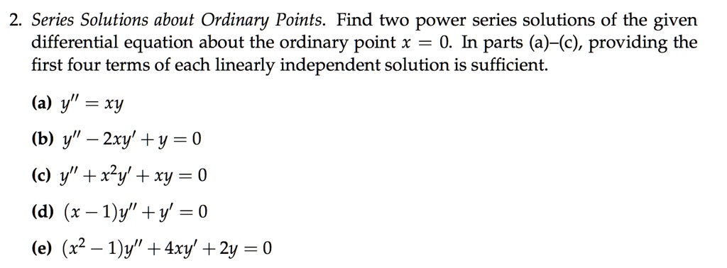 Solved 2 Series Solutions About Ordinary Points Find Two Power Series Solutions Of The Given Differential Equation About The Ordinary Point 0 In Parts A C Providing The First Four Terms Of Each Linearly Solved 2 Series Solutions About Ordinary Points Find Two Power Series Solutions Of The Given Differential Equation About The Ordinary Point 0 In Parts A C Providing The First Four Terms Of Each Linearly