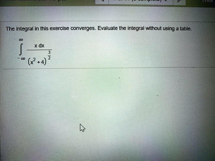 The integral in this exercise converges. Evaluate the integral without using a table.

∫-∞^∞(x)/((x^2+4)^(3)/(2)) dx
