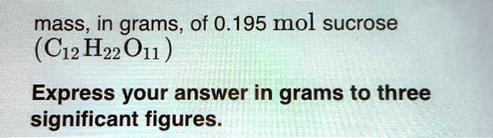 mass, in grams, of 0.195 mol sucrose (C12H22O11)
Express your answer in grams to three significant figures.