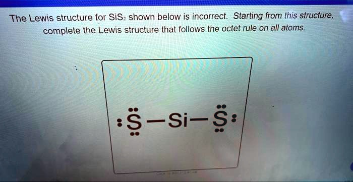 SOLVED: The Lewis structure for SiS shown below is incorrect. Starting ...