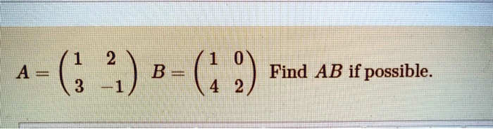 A = 
    < p m a t r i x >
 B = 
    < p m a t r i x >
 Find AB if possible.
