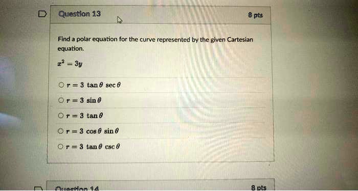 Find a polar equation for the curve represented by the given Cartesian equation.
x^2 = 3y
r = 3 tan ? sec ?
r = 3 sin ?
r = 3 tan ?
r = 3 cos ? sin ?
r = 3 tan ? csc ?