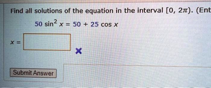 Find all solutions of the equation in the interval [0, 2?): 50 sin^2 x = 50 + 25 cos x