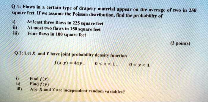 Solved Q 1 Flaws In Certain Type Of Drapery Material Appear On The Average Of Two In 250 Square Feet If We Assume The Poisson Distribution Lind The Probability Of At