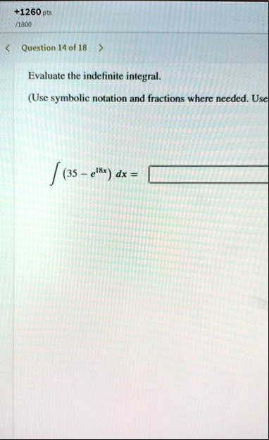 1260 pts 1800 question 14 of 18 evaluate the indefinite integral use symbolic notation and fractions where needed use int 35 e18x dx 26399