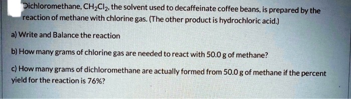 SOLVED: Dichloromethane; CH-CIz the solvent used to decaffeinate coffee ...