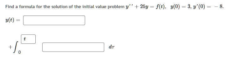 Find a formula for the solution of the initial value problem y” + 25y = f(t), y(0) = 3, y'(0) = -8.
y(t) = 
+ ∫0^t