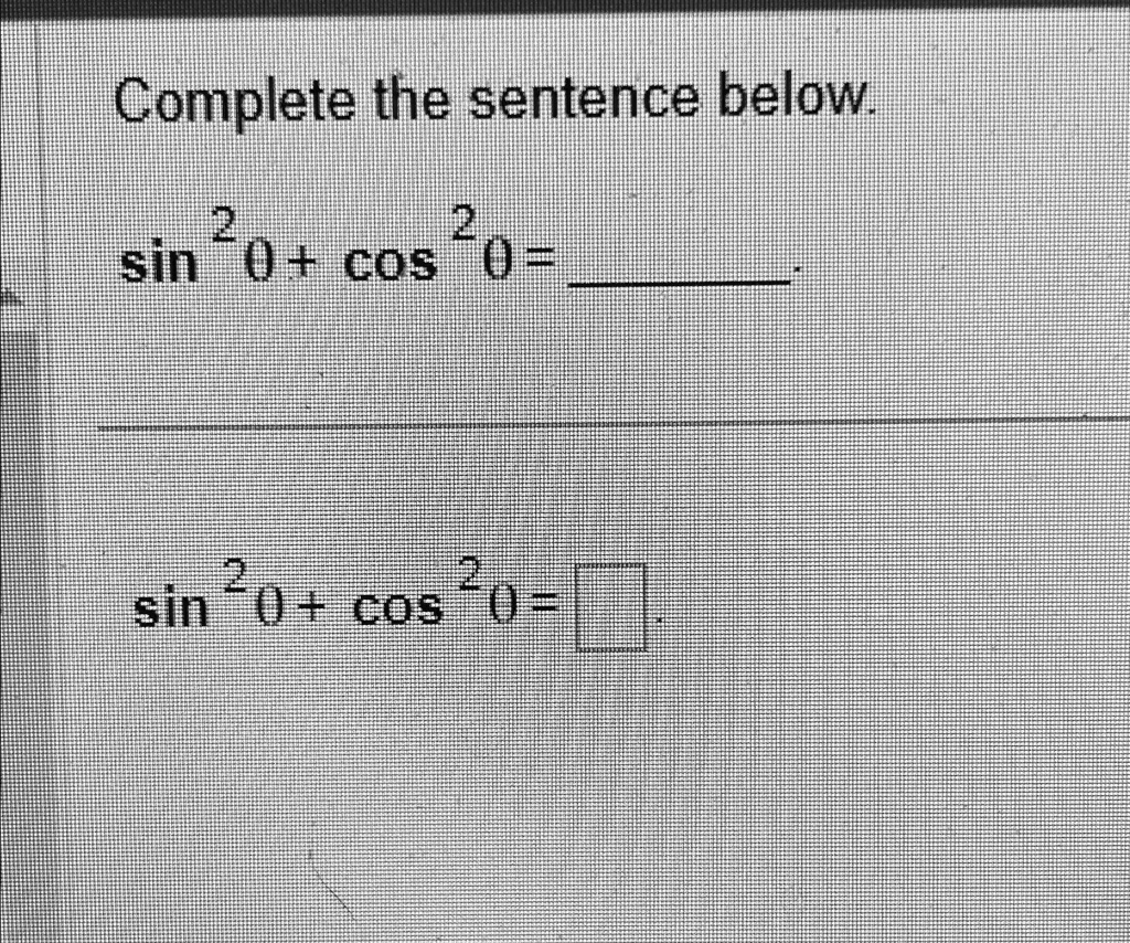 Complete the sentence below.

sin^2θ + cos^2θ =

sin^2θ + cos^2θ =