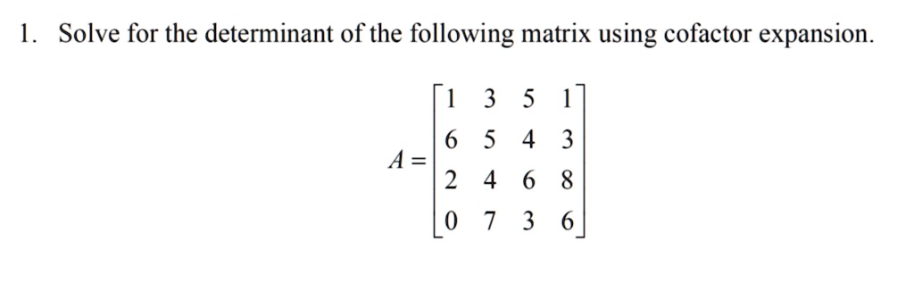 1. Solve for the determinant of the following matrix using cofactor expansion.
A = eginbmatrix 1     3     5     1  6     5     4     3  2     4     6     8  0     7     3     6 endbmatrix