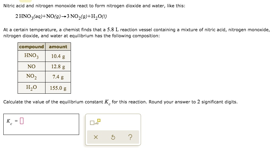 Solved Nitric Acid And Nitrogen Monoxide React To Form Nitrogen Dioxide And Water Like This 2 Hnoz Aq No G 3no2 G Hzo Certain Temperature Chemist Finds That A 5 8 L Reaction Vessel Containing Mixture Of Nitric Acid