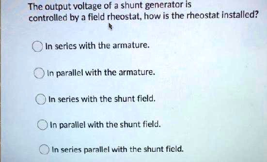 The output voltage of a shunt generator is controlled by a field ...