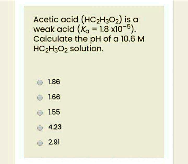 Solved Acetic Acid Hc2h3o2 Is A Weak Acid Ka 1 8 X 10 5 Calculate The Ph Of A 10 6 M