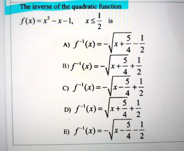 Solved The Inverse Of The Quadratic Function F X X 1 X Is 2 A 5 F X Vx 4 2 B 6 S 2 4 9 F 6 5 2 4 D F X Vx 5 2 E 5 5 X Vr 2 4