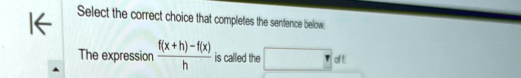 Select the correct choice that completes the sentence below.
The expression (f(x+h) - f(x))/(h) is called the