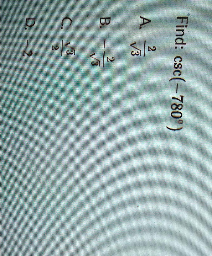 Find: csc(-780°)
A. 2/?3
B. -2/?3
C. ?3/2
D. -2