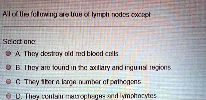 SOLVED: All of the following are true of lymph nodes except Select one