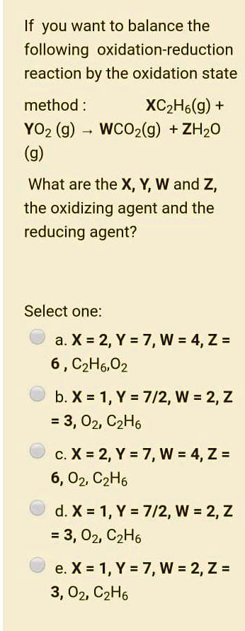 Solved If You Want To Balance The Following Oxidation Reduction Reaction By The Oxidation State Method Xczho G Yoz G Wcoz G Zhzo G What Are The X Y W And2 The Oxidizing Agent And The Reducing