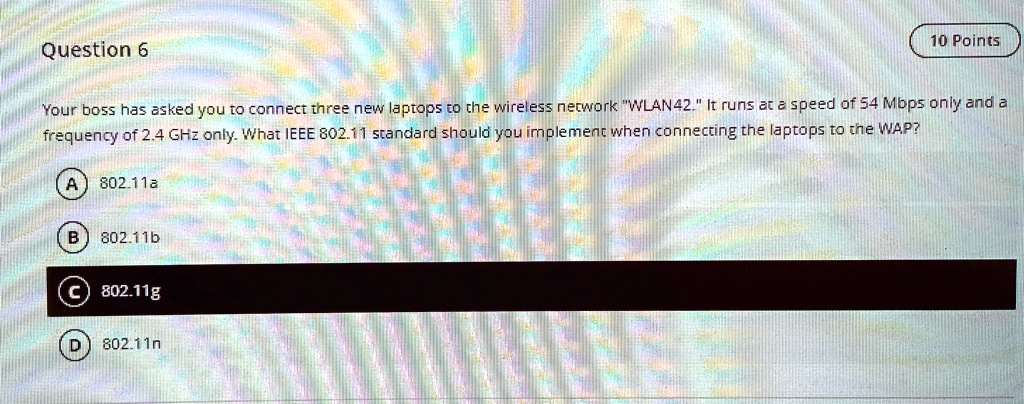 question 6 10 points your boss has asked you to connect three new laptops to the wireless network wlan42 it runs at a speed of 54 mbps only and a frequency of 24 ghz only what ieee 80211 sta 31372