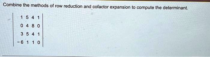 SOLVED Combine the methods of row reduction and cofactor