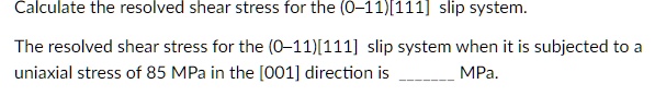 Calculate the resolved shear stress for the (0-11)[111] slip system ...