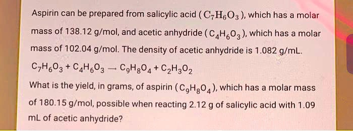 Solved Aspirin Can Be Prepared From Salicylic Acid C H6o3 Which Has A Molar Mass Of 138 12 G Mol And Acetic Anhydride C4h O3 Which Has A Molar Mass Of 102 04 G Mol The