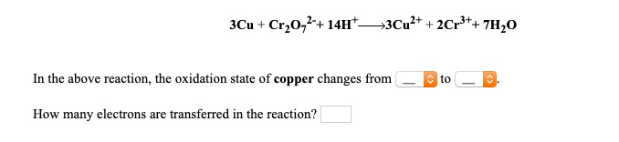 3Cu + Cr2O72- + 14H+ ? 3Cu2+ + 2Cr3+ + 7H2O

In the above reaction, the oxidation state of copper changes from  to .

How many electrons are transferred in the reaction?