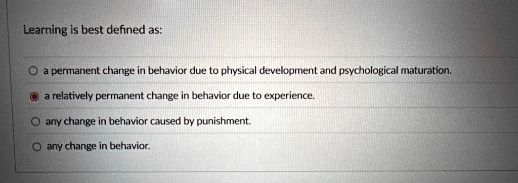learning is best defined as a permanent change in behavior due to physical development and psychological maturation a relatively permanent change in behavior due to experience any change in  54976