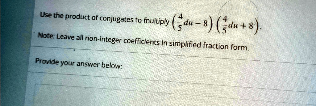 Use the product of conjugates to multiply ((4)/(5)du - 8)((4)/(5)du + 8).Note: Leave all non-integer coefficients in simplified fraction form.Provide your answer below: