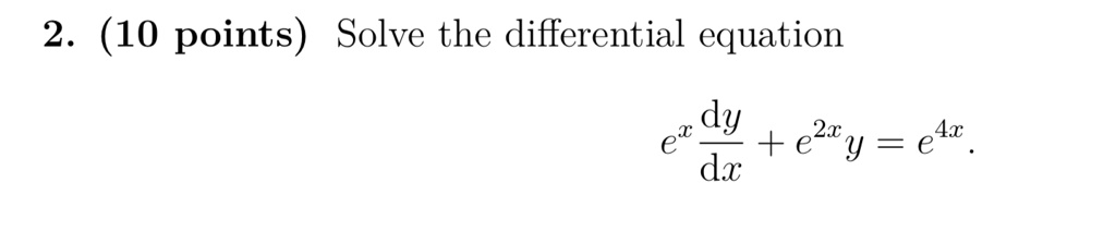 2. (10 points) Solve the differential equation 
    e^x (dy)/(dx) + e^2x y = e^4x.
