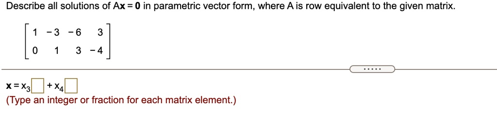 SOLVED: Describe all solutions of Ax = 0 in parametric vector form ...