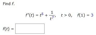 Find f.
f'(t) = t^5 + (1)/(t), t > 0, f(1) = 3
f(t) =