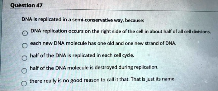 SOLVED: Question 47 DNA is replicated in a semi-conservative way ...