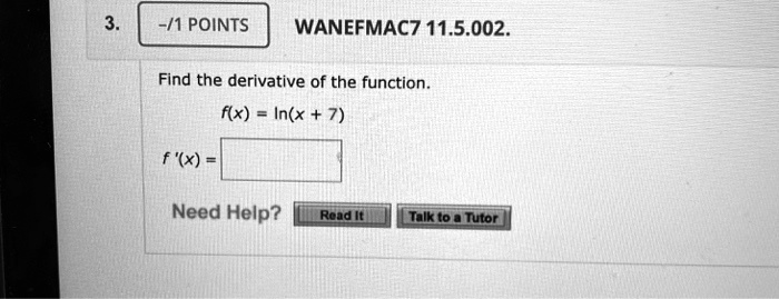 Find the derivative of the function.
f(x) = ln(x + 7)
f'(x) =