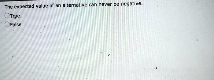 The expected value of an alternative can never be negative.
True
False
