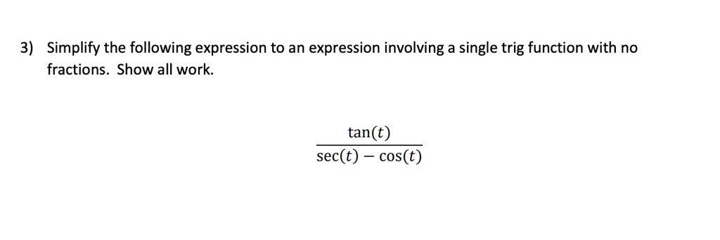 3) Simplify the following expression to an expression involving a single trig function with no fractions. Show all work.

tan(t) / (sec(t) - cos(t))
